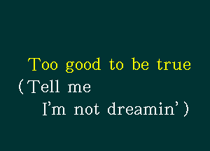 Too good to be true

(Tell me
Fm not dreaminU