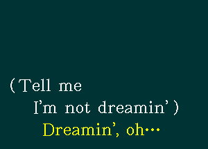 (Tell me
Fm not dreaminU
Dreamint ohm