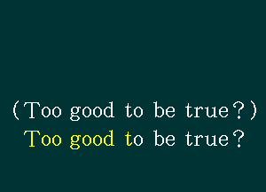 (Too good to be true?)
Too good to be true?