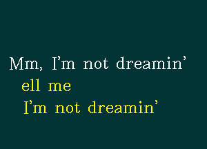 Mm, Fm not dreamif

e11 me
Fm not dreamif