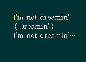 Pm not dreamin,
( Dreamid )

Fm not dreaminh