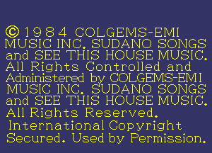 (3)19 8 4 COLGEMS-EMI
MUSIC INC. SUDANO SONGS
and SEE THIS HOUSE MUSIC.
All Rights Controlled and
Administered by COLGEIVIS-EIVII
MUSIC INC. SUDANO SONGS
and SEE THIS HOUSE MUSIC.
All Rights Reserved.

International Copyright
Secured. Used by Permission.