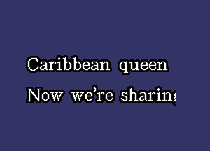 Caribbean queen

Now weTe sharins