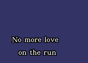 No more love

on the run