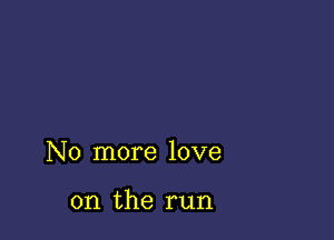 No more love

on the run