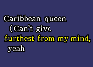 Caribbean queen
( CanWL give

furthest from my mind,
yeah