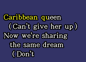 Caribbean queen
(CanW, give her up)

Now we re sharing

the same dream
( D0n t