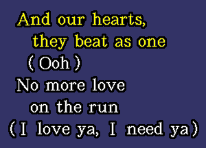 And our hearts,
they beat as one

(Ooh)

No more love
on the run
(I love ya, I need ya)