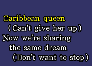 Caribbean queen
(Can,t give her up)
Now weTe sharing
the same dream
(Donk want to stop)