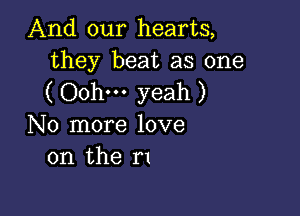 And our hearts,
they beat as one

( Oohm yeah )

No more love
on the r1