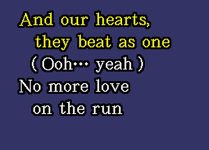 And our hearts,
they beat as one

( Oohm yeah )

No more love
on the run