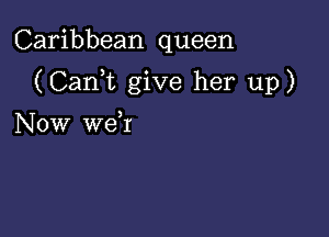 Caribbean queen

(CanWL give her up)

Now weR