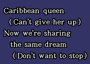 Caribbean queen
(Cank give her up)
Now weTe sharing
the same dream
(Donk want to stop)