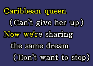 Caribbean queen
(Cank give her up)
Now weTe sharing
the same dream
(Donk want to stop)