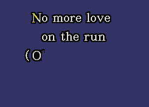 N 0 more love

on the run

(0