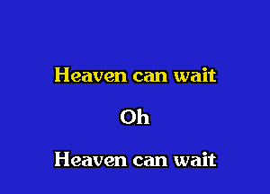 Heaven can wait

Oh

Heaven can wait