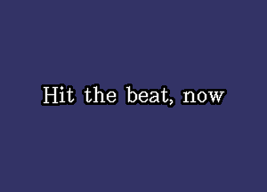 Hit the beat, now