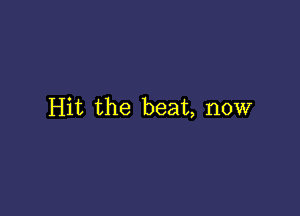 Hit the beat, now