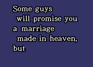 Some guys
Will promise you
a marriage

made in heaven,
but