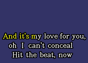 And ifs my love for you,
oh I cani conceal
Hit the beat, now