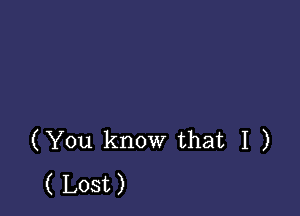 (You know that I )
( Lost)