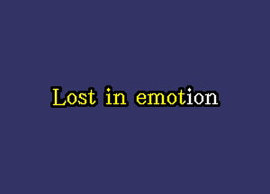 Lost in emotion