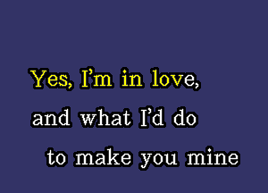 Yes, Fm in love,

and what N do

to make you mine