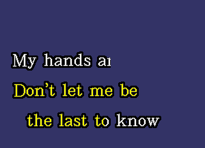 My hands a1

DonWL let me be

the last to know