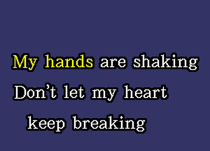 My hands are shaking

DonWL let my heart

keep breaking