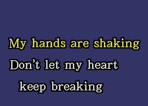 My hands are shaking

DonWL let my heart

keep breaking