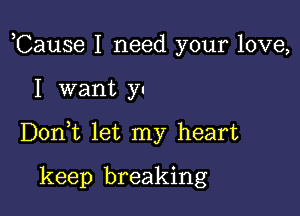 ,Cause I need your love,

I want yu

DonWL let my heart

keep breaking