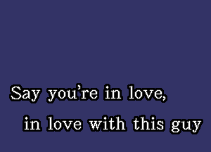 Say you re in love,

in love With this guy