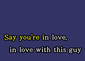 Say you re in love,

in love With this guy