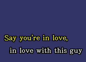 Say you re in love,

in love With this guy