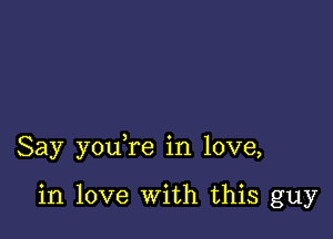 Say you re in love,

in love With this guy