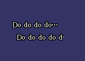 Do do do do---

Do do do do d'