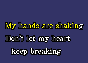 My hands are shaking

DonWL let my heart

keep breaking