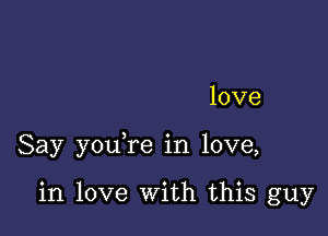 love

Say you re in love,

in love With this guy