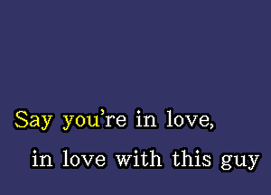 Say you re in love,

in love With this guy