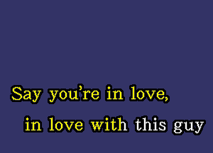 Say you re in love,

in love With this guy