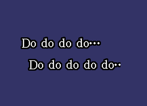 Do do do do---

Do do do do do