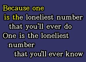 Because one
is the loneliest number
that you,ll ever do
One is the loneliest
number
that yodll ever know