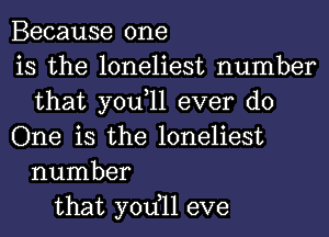 Because one
is the loneliest number
that you,ll ever do
One is the loneliest
number
that yodll eve