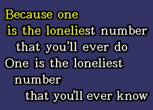 Because one
is the loneliest number
that you,ll ever do
One is the loneliest
number
that yodll ever know