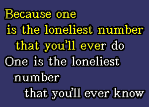 Because one
is the loneliest number
that you,ll ever do
One is the loneliest
number
that yodll ever know