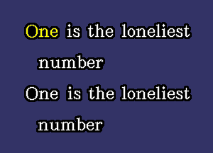 One is the loneliest

number
One is the loneliest

number