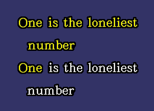 One is the loneliest

number
One is the loneliest

number