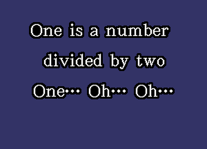 One is a number

divided by two

One... Oh... Oh...