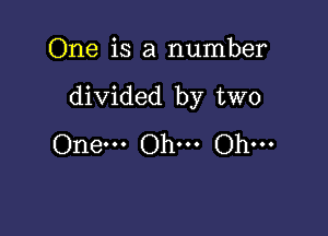 One is a number

divided by two

One... Oh... Oh...