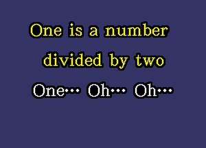 One is a number

divided by two

One... Oh... Oh...